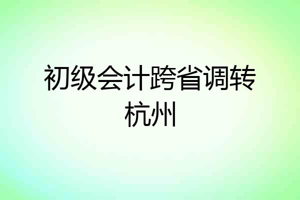 初级会计跨省调转杭州