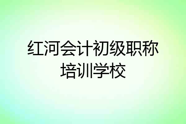 红河会计初级职称培训学校