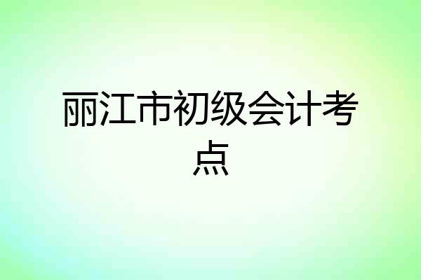 丽江市初级会计考点