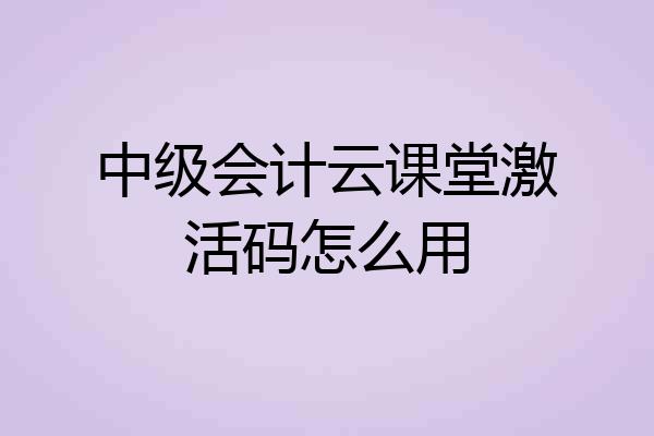 中级会计云课堂激活码怎么用