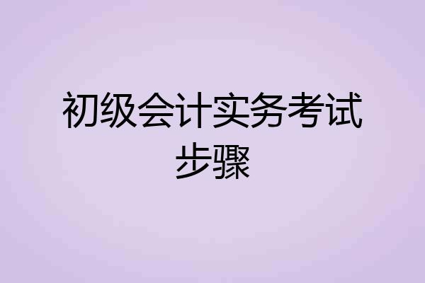 初级会计实务考试步骤