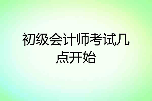 初级会计师考试几点开始