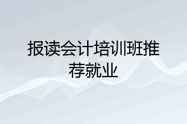 报读会计培训班推荐就业
