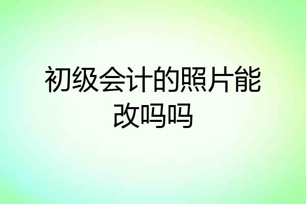 初级会计的照片能改吗吗
