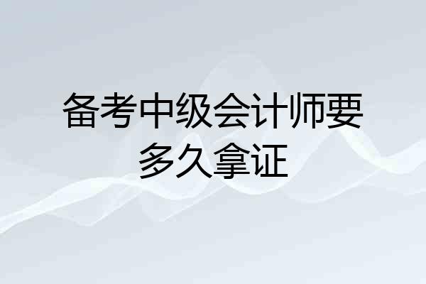 备考中级会计师要多久拿证