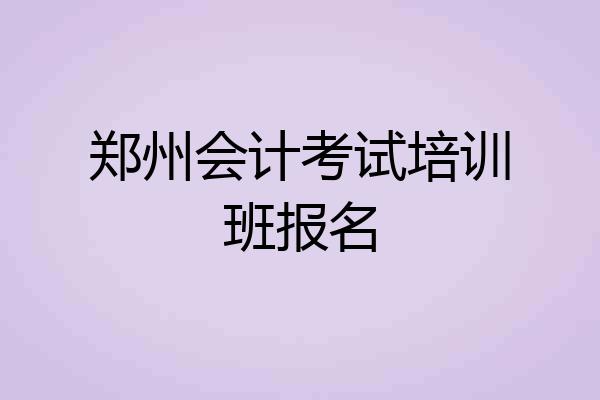 郑州会计考试培训班报名