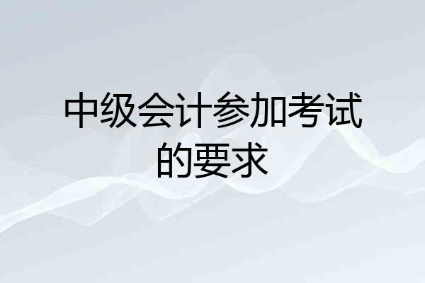 中级会计参加考试的要求