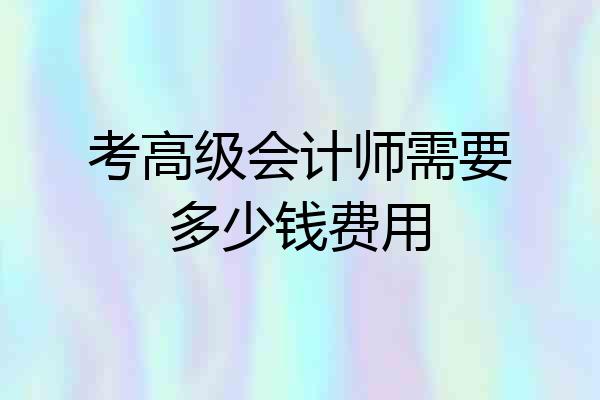 考高级会计师需要多少钱费用