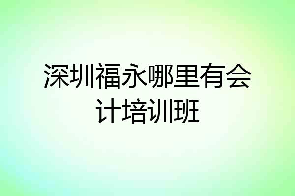 深圳福永哪里有会计培训班
