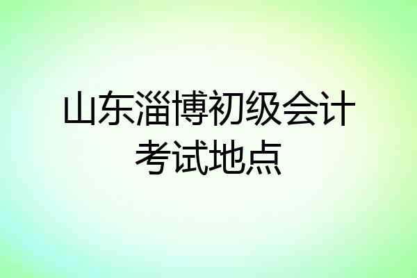山东淄博初级会计考试地点