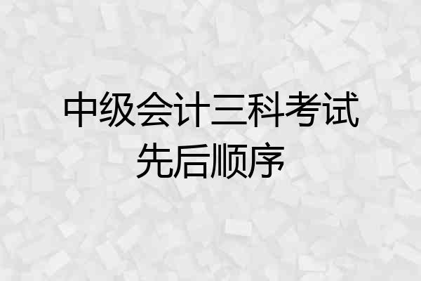 中级会计三科考试先后顺序