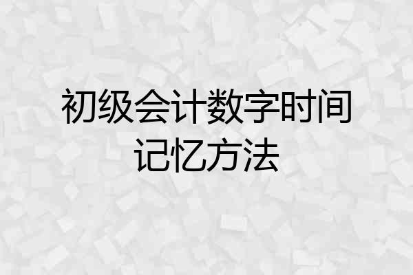 初级会计数字时间记忆方法