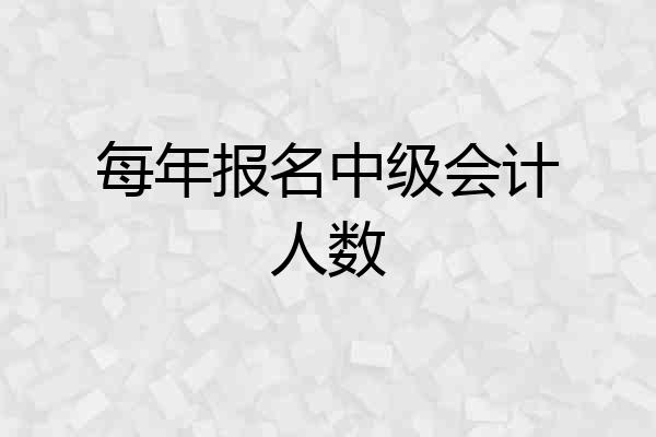每年报名中级会计人数