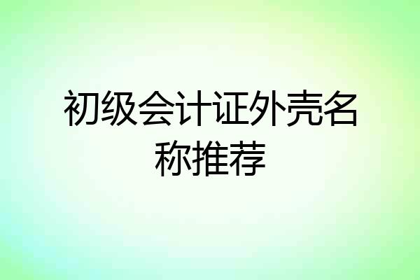 初级会计证外壳名称推荐