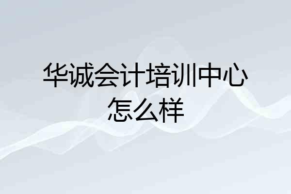华诚会计培训中心怎么样