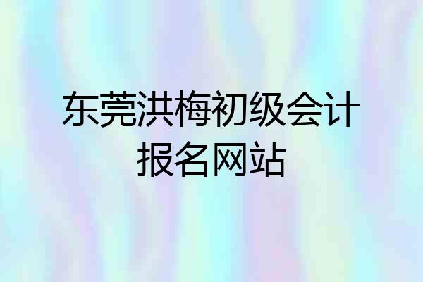 东莞洪梅初级会计报名网站