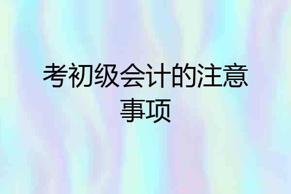 考初级会计的注意事项