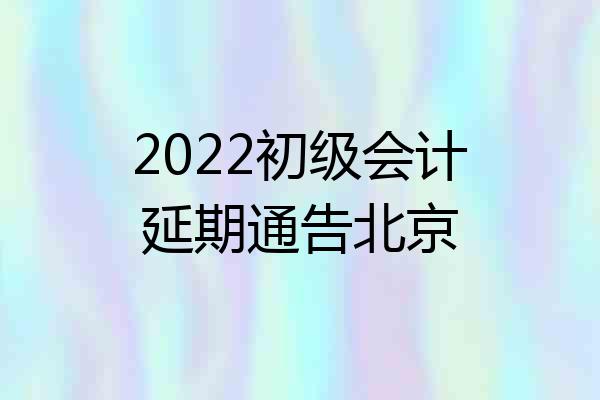 2022初级会计延期通告北京