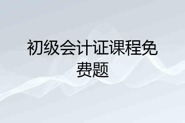 初级会计证课程免费题