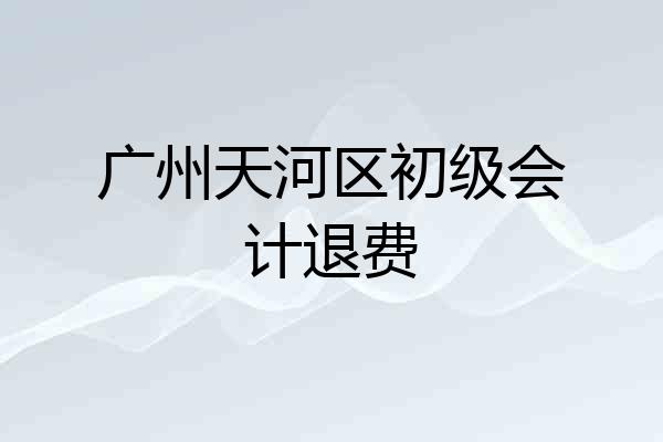 广州天河区初级会计退费