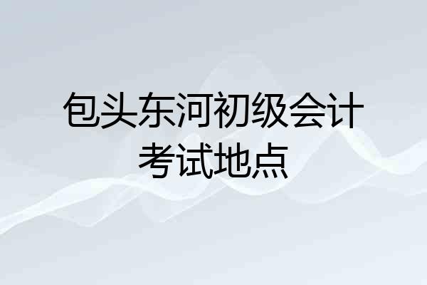 包头东河初级会计考试地点