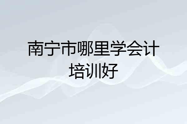 南宁市哪里学会计培训好