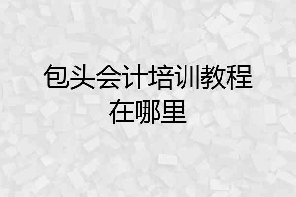 包头会计培训教程在哪里