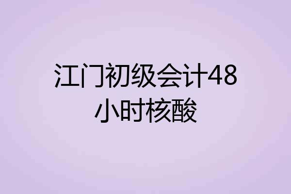 江门初级会计48小时核酸