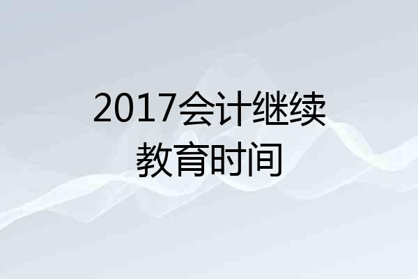2017会计继续教育时间