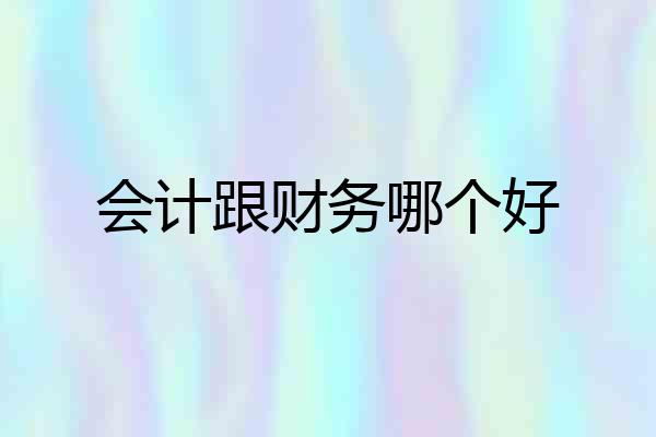 会计跟财务哪个好