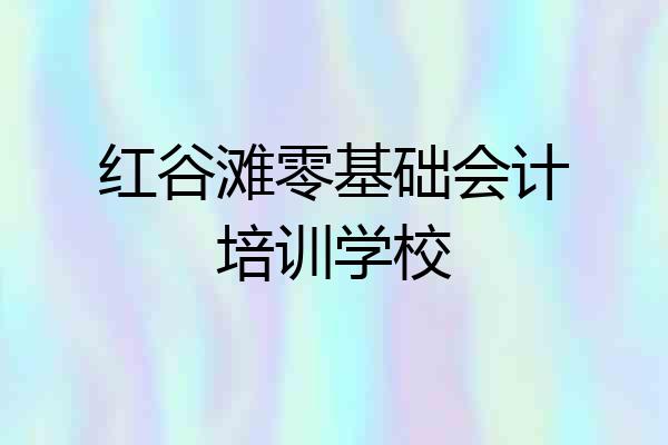 红谷滩零基础会计培训学校