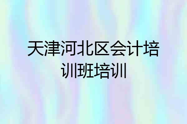 天津河北区会计培训班培训