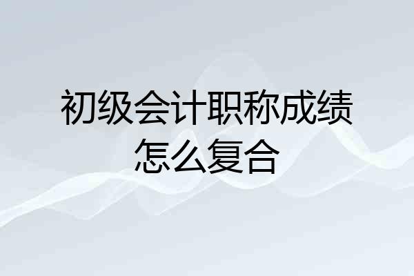 初级会计职称成绩怎么复合