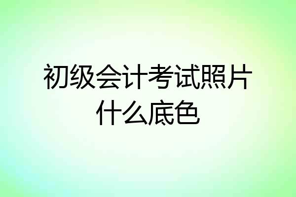 初级会计考试照片什么底色