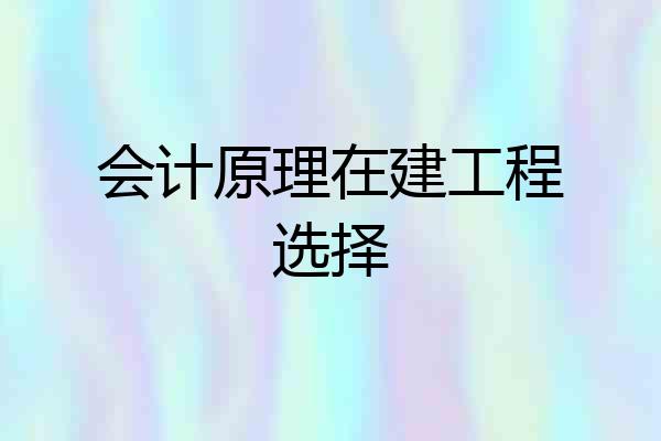 会计原理在建工程选择