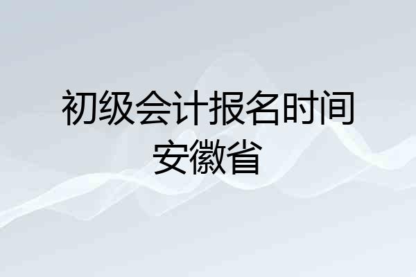 初级会计报名时间安徽省