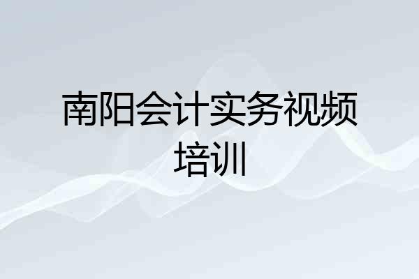 南阳会计实务视频培训