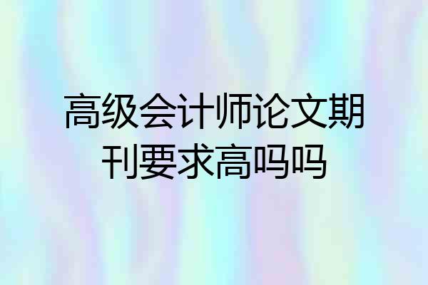 高级会计师论文期刊要求高吗吗
