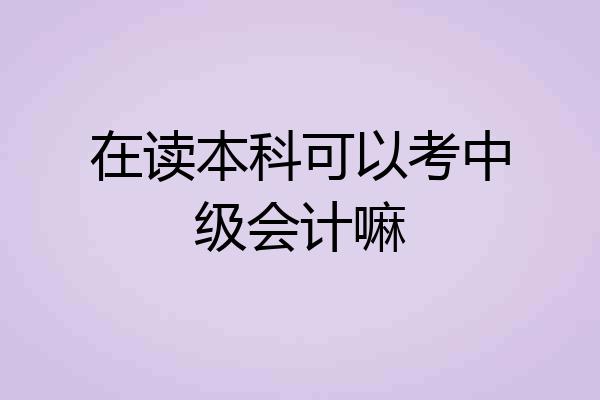 在读本科可以考中级会计嘛