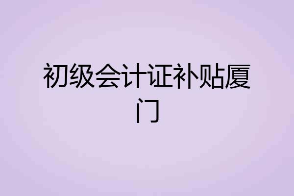 初级会计证补贴厦门
