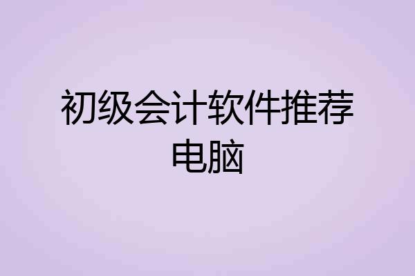 初级会计软件推荐电脑