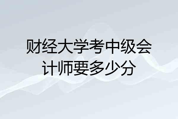 财经大学考中级会计师要多少分