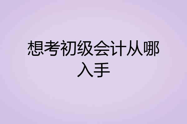想考初级会计从哪入手