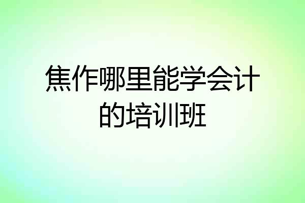 焦作哪里能学会计的培训班