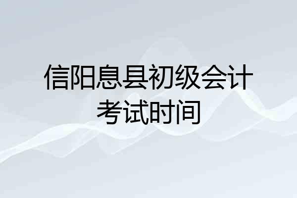 信阳息县初级会计考试时间