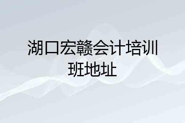 湖口宏赣会计培训班地址