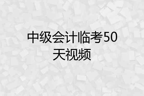 中级会计临考50天视频