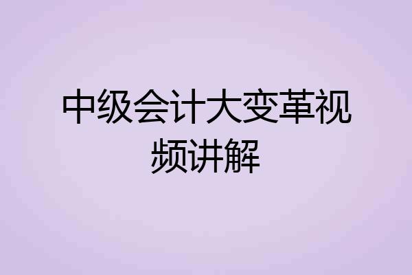 中级会计大变革视频讲解