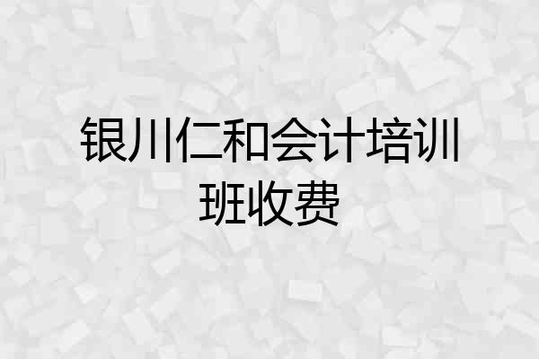 银川仁和会计培训班收费
