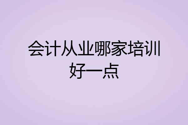 会计从业哪家培训好一点